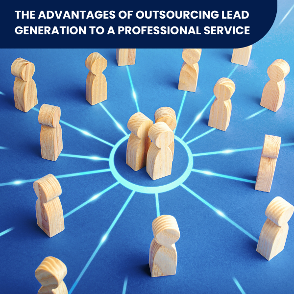 The Advantages of Outsourcing Lead Generation to a Professional Service